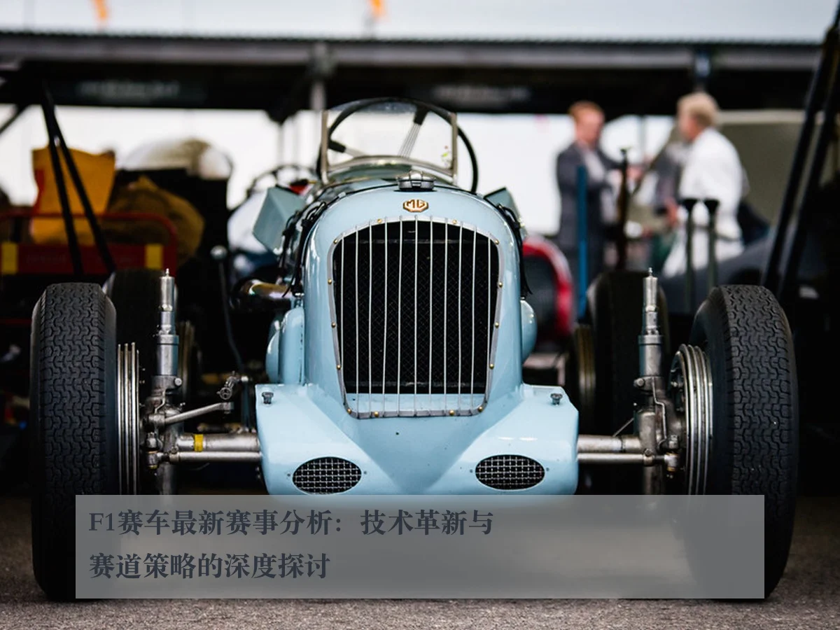 F1赛车最新赛事分析:技术革新与赛道策略的深度探讨